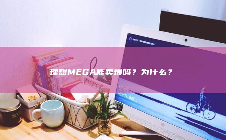 理想MEGA能卖爆吗？为什么？