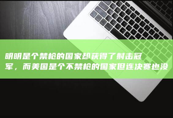 明明是个禁枪的国家却获得了射击冠军，而美国是个不禁枪的国家但连决赛也没进去，为什么会这样呢？