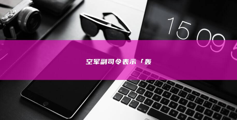 空军副司令表示「轰