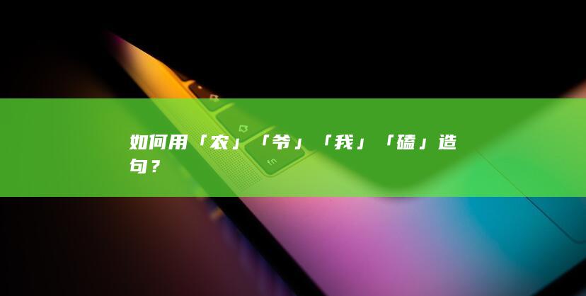 如何用「农」「爷」「我」「磕」造句？