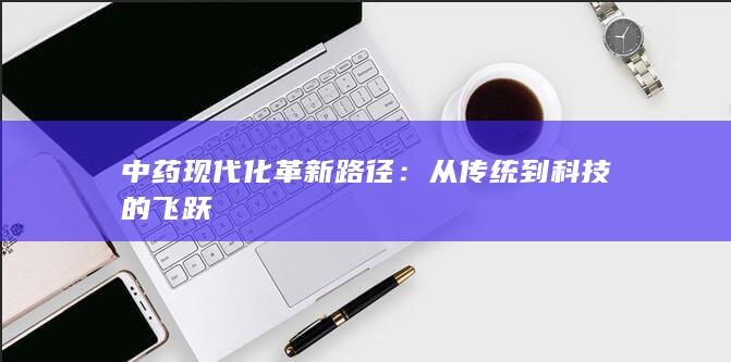 中药现代化革新路径：从传统到科技的飞跃