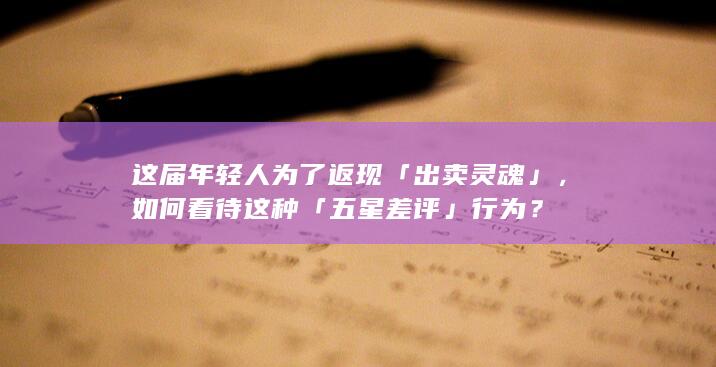 这届年轻人为了返现「出卖灵魂」，如何看待这种「五星差评」行为？