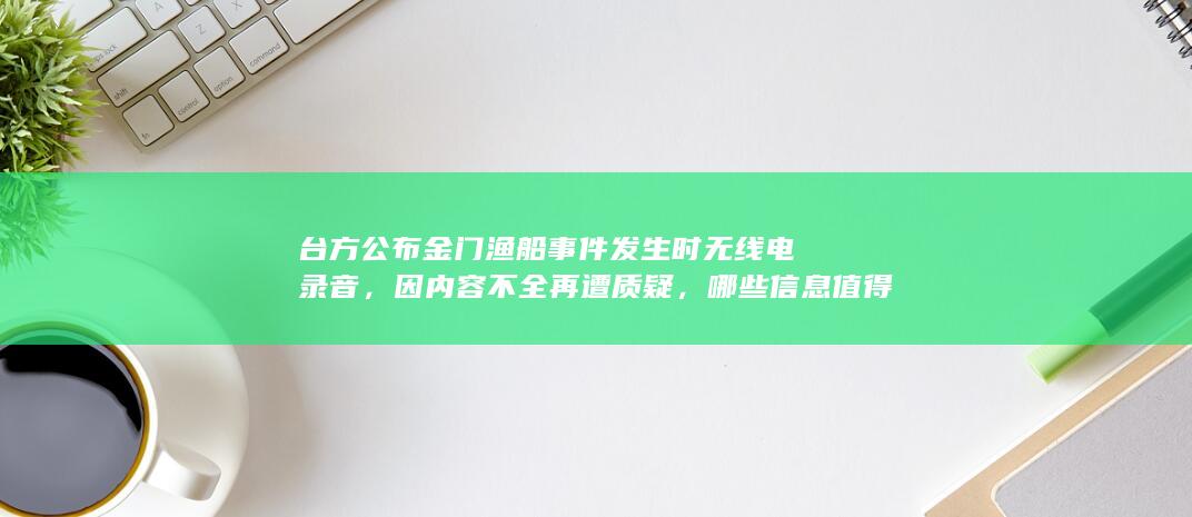 台方公布金门渔船事件发生时无线电录音，因内容不全再遭质疑，哪些信息值得关注？