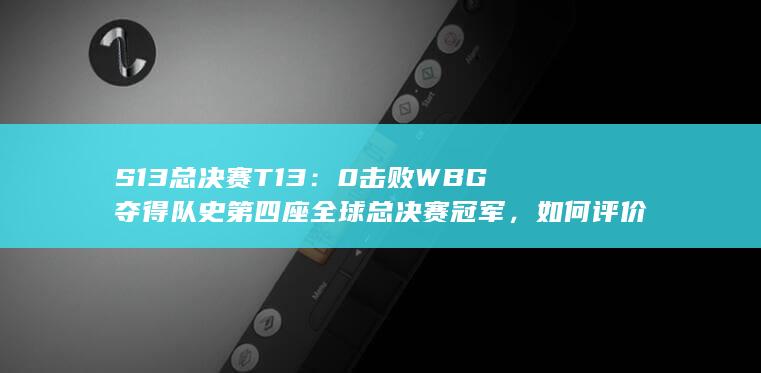 S13 总决赛 T1 3：0 击败 WBG 夺得队史第四座全球总决赛冠军，如何评价这场比赛？