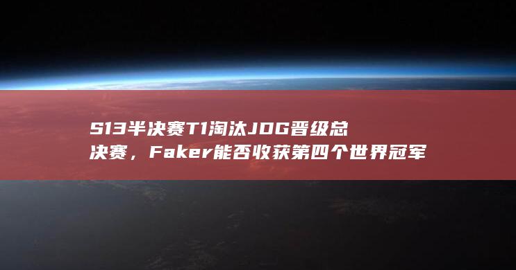 S13 半决赛 T1 淘汰 JDG 晋级总决赛，Faker 能否收获第四个世界冠军？