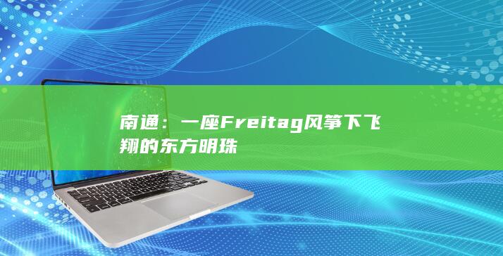 南通：一座 Freitag 风筝下飞翔的东方明珠