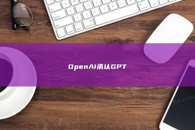 OpenAI 承认 GPT