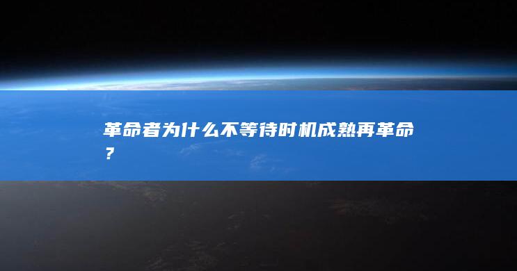 革命者为什么不等待时机成熟再革命？