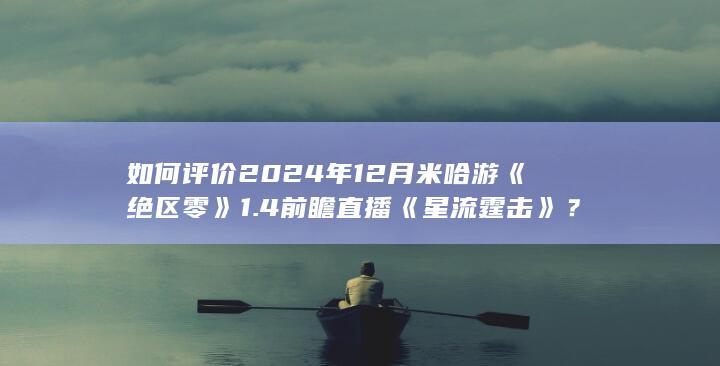 如何评价2024年12月米哈游《绝区零》1.4前瞻直播《星流霆击》？