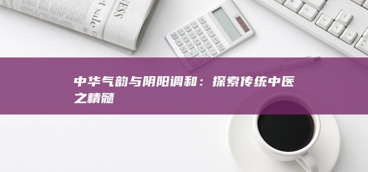 中华气韵与阴阳调和：探索传统中医之精髓