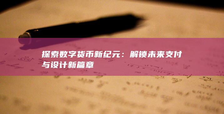 探索数字货币新纪元：解锁未来支付与设计新篇章