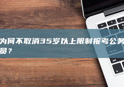 为何不取消35岁以上限制报考公务员？