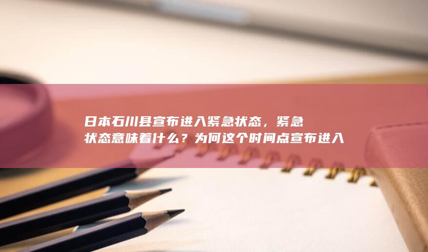 日本石川县宣布进入紧急状态，紧急状态意味着什么？为何这个时间点宣布进入该状态？