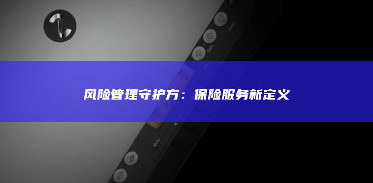 风险管理守护方：保险服务新定义