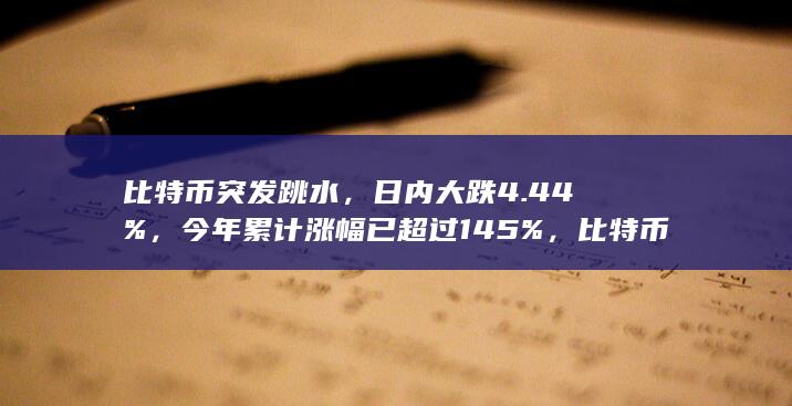 比特币突发跳水，日内大跌 4.44%，今年累计涨幅已超过 145%，比特币未来走势如何？