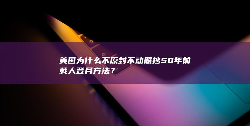 美国为什么不原封不动照抄50年前载人登月方法？