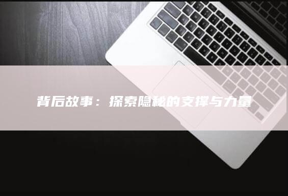 背后故事：探索隐秘的支撑与力量