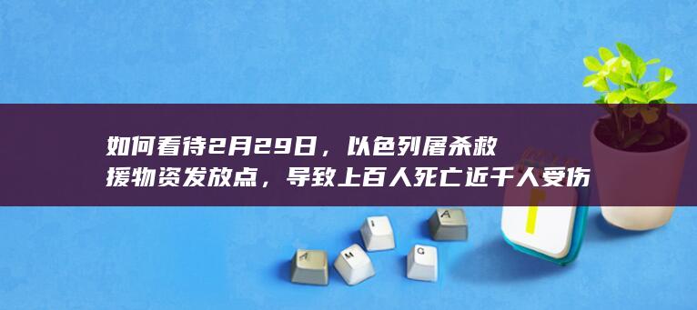 如何看待2月29日，以色列屠杀救援物资发放点，导致上百人死亡近千人受伤？