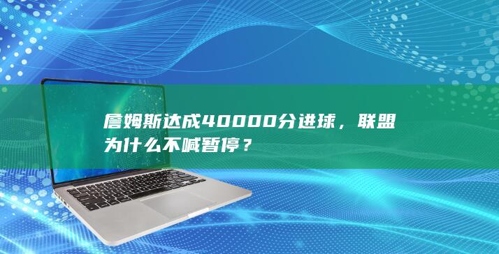 詹姆斯达成40000分进球，联盟为什么不喊暂停？