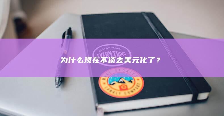 为什么现在不谈去美元化了？