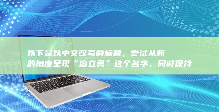 以下是以中文改写的标题，尝试从新的角度呈现“廖立勇”这个名字，同时保持了原有的韵味和特色：