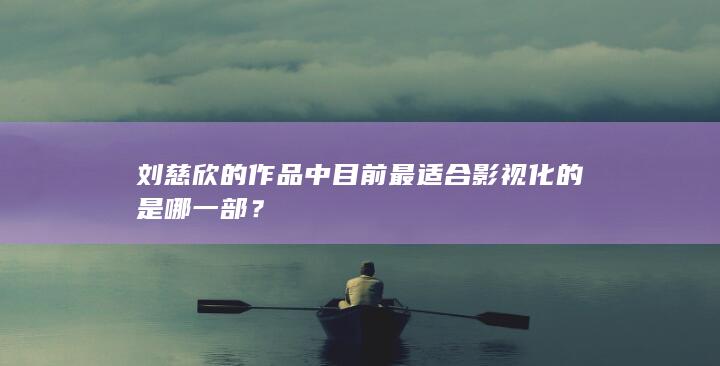 刘慈欣的作品中目前最适合影视化的是哪一部？