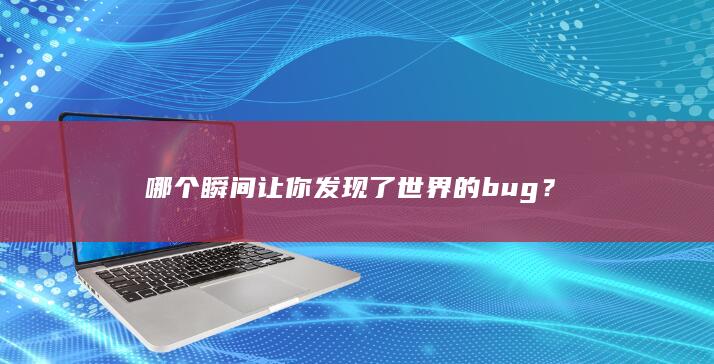 哪个瞬间让你发现了世界的bug？