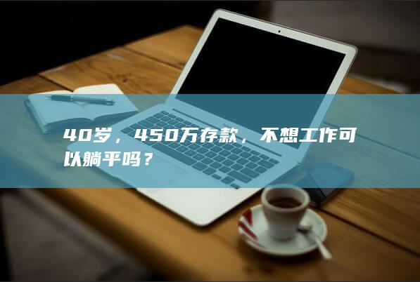 40岁，450万存款，不想工作可以躺平吗？