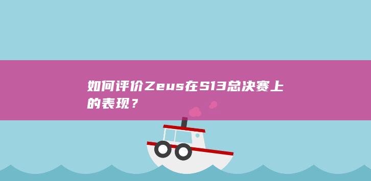 如何评价 Zeus 在 S13 总决赛上的表现？