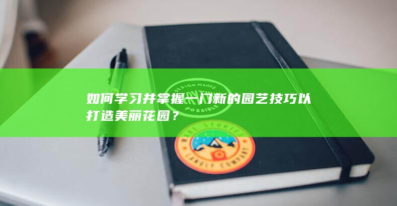 如何学习并掌握一门新的园艺技巧以打造美丽花园？