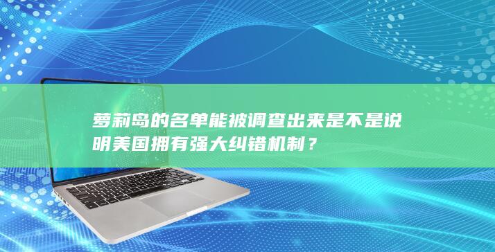 萝莉岛的名单能被调查出来是不是说明美国拥有强大纠错机制？