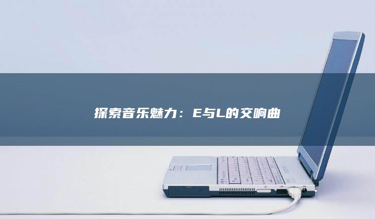 探索音乐魅力：E与L的交响曲