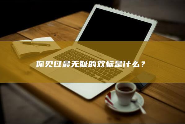 你见过最无耻的双标是什么？