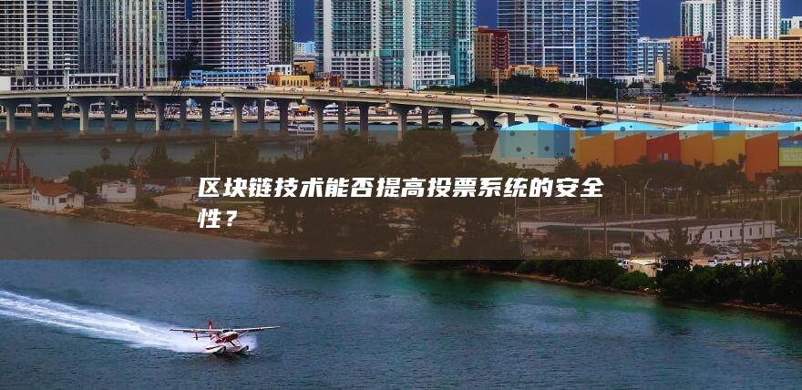 区块链技术能否提高投票系统的安全性？