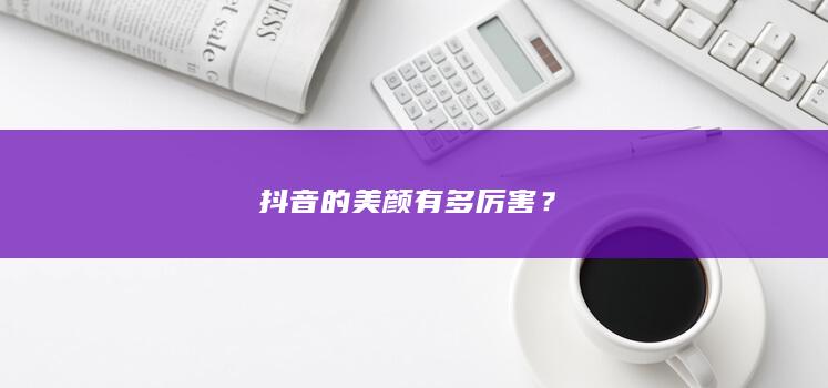 抖音的美颜有多厉害？