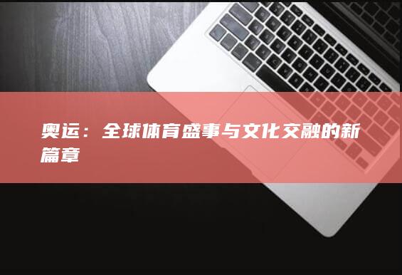 奥运：全球体育盛事与文化交融的新篇章