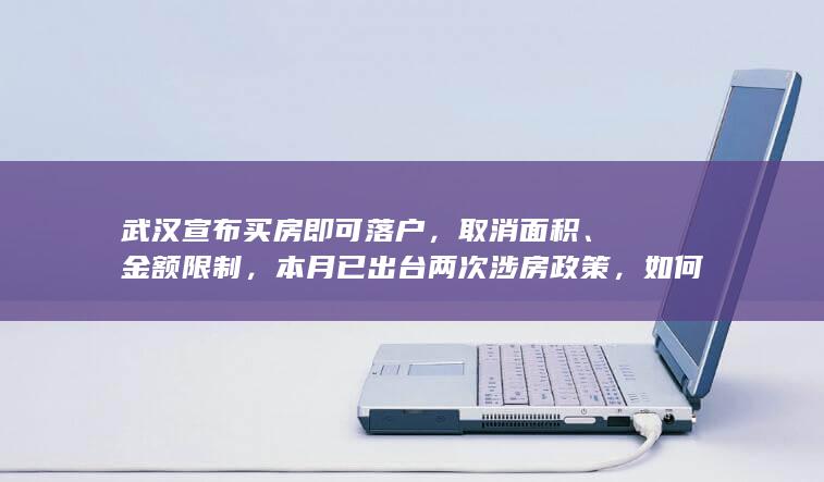 武汉宣布买房即可落户，取消面积、金额限制，本月已出台两次涉房政策，如何看待此次调整？