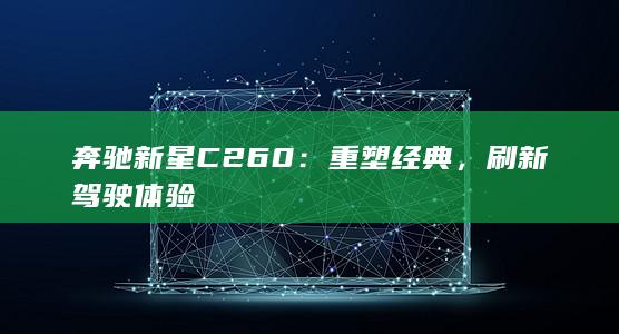 奔驰新星C260：重塑经典，刷新驾驶体验