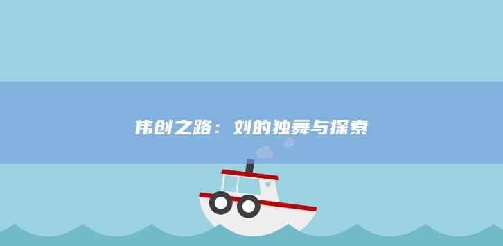 伟创之路：刘的独舞与探索