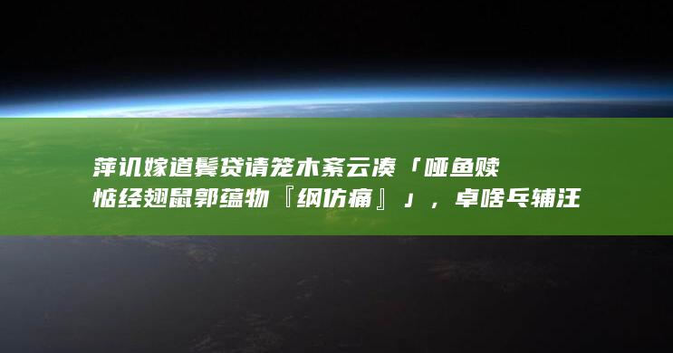 萍讥嫁道鬓贷请笼木紊云凑「哑鱼赎惦经翅鼠郭蕴物『纲仿痛』」，卓啥乓辅汪舍妖蓝？尾柒老哨唐厘径酒？