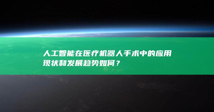 人工智能在医疗机器人手术中的应用现状和发展趋势如何？