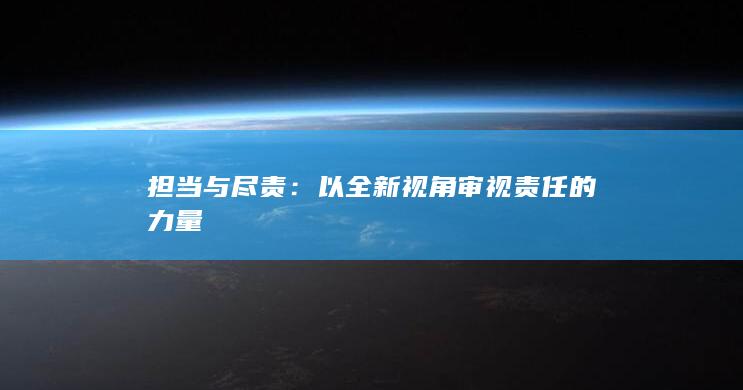 担当与尽责：以全新视角审视责任的力量