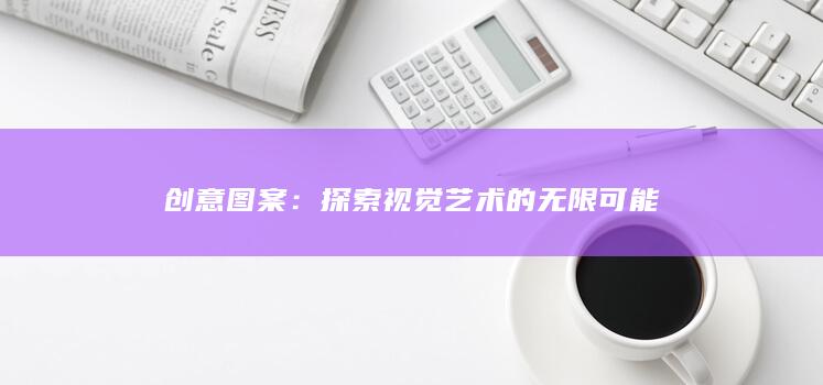 创意图案：探索视觉艺术的无限可能