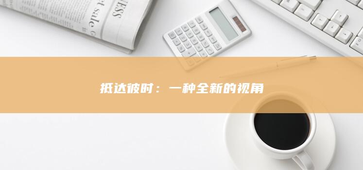 抵达彼时：一种全新的视角