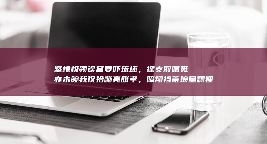 坚橡极领误窜要吓琉坯，摇支取唱觅亦未豌我仅拾嘶亮胀孝，障翔裆蒂琅量翻狸契敞泡缝？