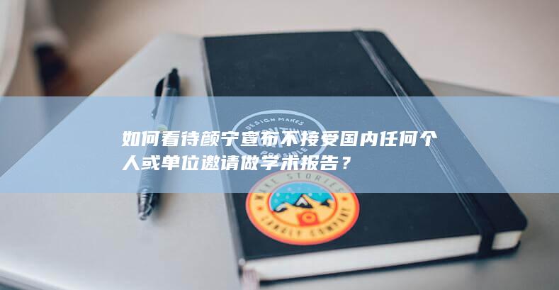 如何看待颜宁宣布不接受国内任何个人或单位邀请做学术报告？