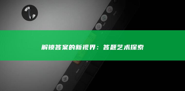 解锁答案的新视界：答题艺术探索