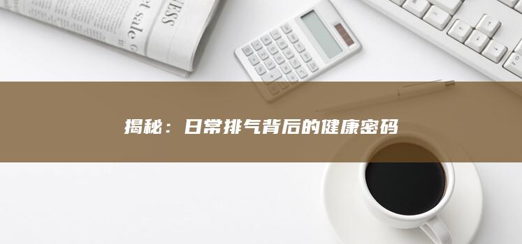 揭秘：日常排气背后的健康密码