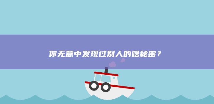 你无意中发现过别人的啥秘密？