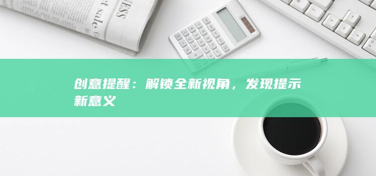 创意提醒：解锁全新视角，发现提示新意义